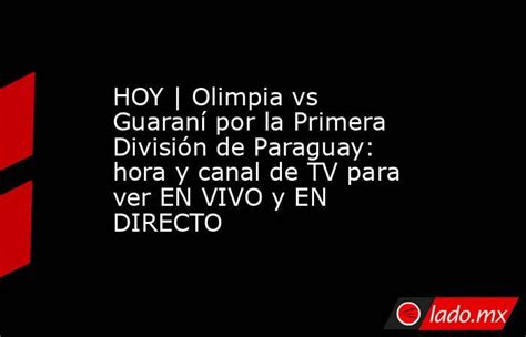 Hoy Olimpia Vs Guaraní Por La Primera División De Paraguay Hora Y