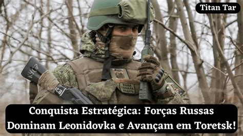 Conquista Estrat Gica For As Russas Dominam Leonidovka E Avan Am Em