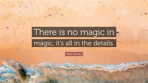 Walt Disney Quote There Is No Magic In Magic Its All In The Details