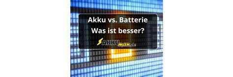 Akku Vs Batterie Was Ist Besser