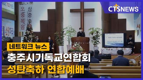 충주시기독교연합회 성탄축하 연합예배 충북 이승희 L Cts뉴스 Youtube