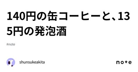 140円の缶コーヒーと、135円の発泡酒｜shunsukeakita