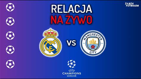 Real Madryt Manchester City Mecz Na Ywo Liga Mistrz W Relacja