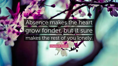 Charles M. Schulz Quote: “Absence makes the heart grow fonder, but it