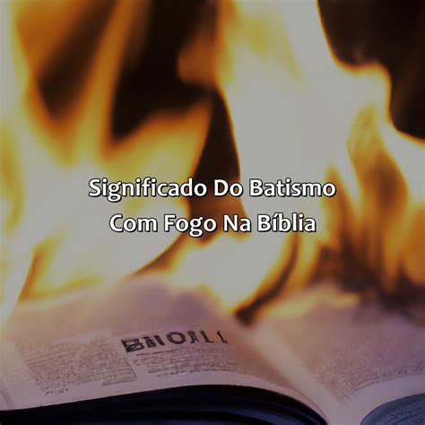 O Que Significa Batismo Com Fogo Na Bíblia - Bíblia da Bíblia