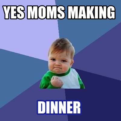 Meme Creator Funny Yes Moms Making Dinner Meme Generator At