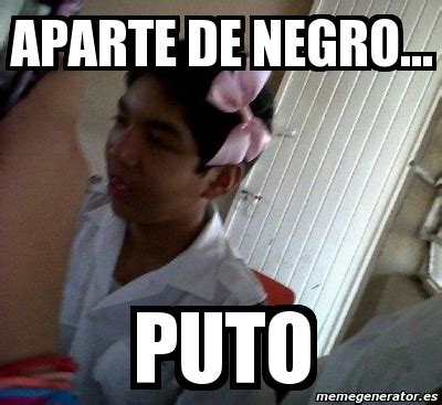 Meme Personalizado Aparte De Negro Puto