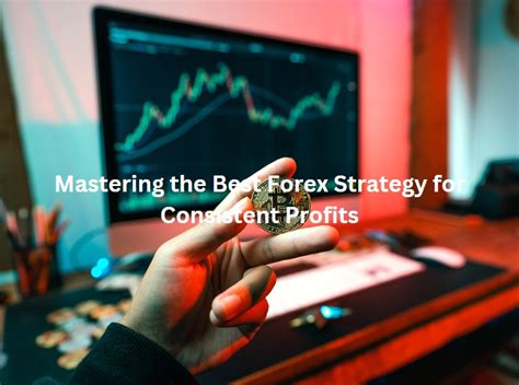 Mastering The Best Forex Strategy For Consistent Profits Brokersview