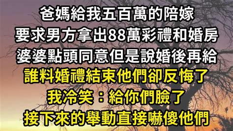 爸媽給我五百萬的陪嫁，要求男方拿出88萬彩禮和婚房，婆婆點頭同意但是說婚後再給，誰料婚禮結束他們卻反悔了，我冷笑：給你們臉了，接下來的舉動直接