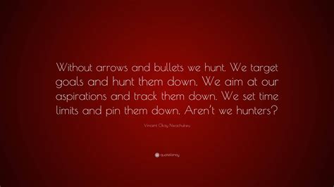 Vincent Okay Nwachukwu Quote “without Arrows And Bullets We Hunt We