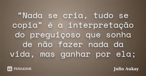Nada se cria tudo se copia é a Julio Aukay Pensador
