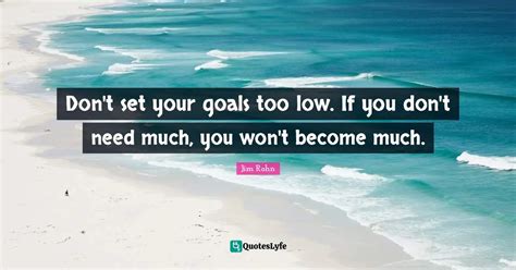 Don T Set Your Goals Too Low If You Don T Need Much You Won T Become