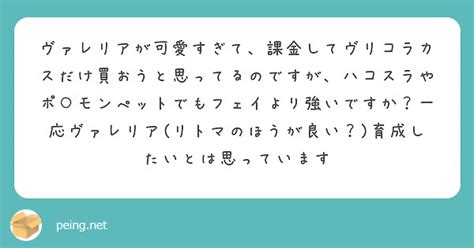 ヴァレリアが可愛すぎて、課金してヴリコラカスだけ買おうと思ってるのですが、ハコスラやポ モンぺットでもフェイより Peing 質問箱