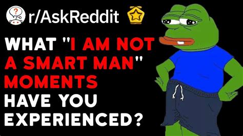 Whats Your Best I Am Not A Smart Man Moment Reddit Stories R