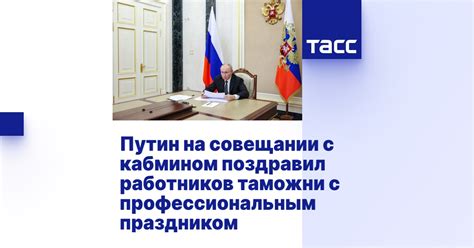 Путин на совещании с кабмином поздравил работников таможни с ...
