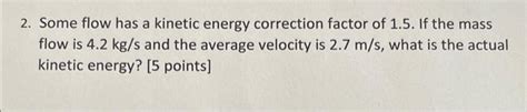 Solved 2. Some flow has a kinetic energy correction factor | Chegg.com 
