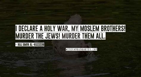 Haj Amin Al-Husseini Quotes: I declare a holy war, my Moslem brothers! Murder the Jews! Murder ...