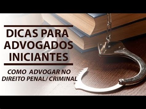 Dicas Para Advogados Iniciantes Como Advogar No Direito Penal