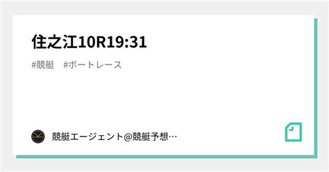 住之江10r19 31｜💃🏻🕺🏼 競艇エージェント 競艇予想 🕺🏼💃🏻 競艇予想 ボートレース予想｜note