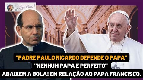 Padre Paulo Ricardo Falou Sobre Papa Francisco Igreja Jesus Deus