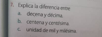 Solved 7 Explica la diferencia entre a decena y décima b centena y