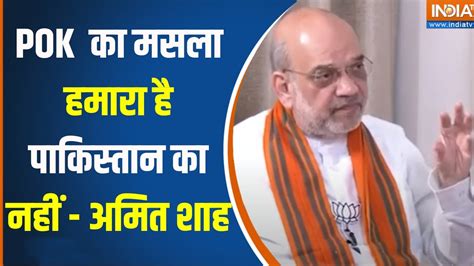 Amit Shah On Pok पीओके में आजादी के नारे लग रहे है सुनिए अमित शाह ने इस पर क्या कहा