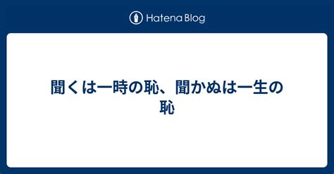 聞くは一時の恥、聞かぬは一生の恥