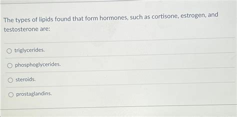 Solved The types of lipids found that form hormones, such as | Chegg.com