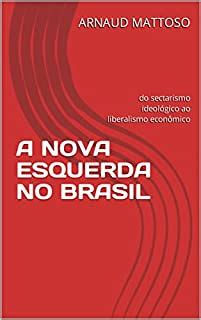 A NOVA ESQUERDA NO BRASIL do sectarismo ideológico ao liberalismo