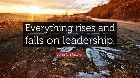 John C Maxwell Quote Everything Rises And Falls On Leadership