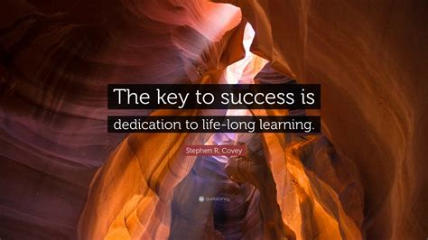 Stephen R Covey Quote “the Key To Success Is Dedication To Life Long