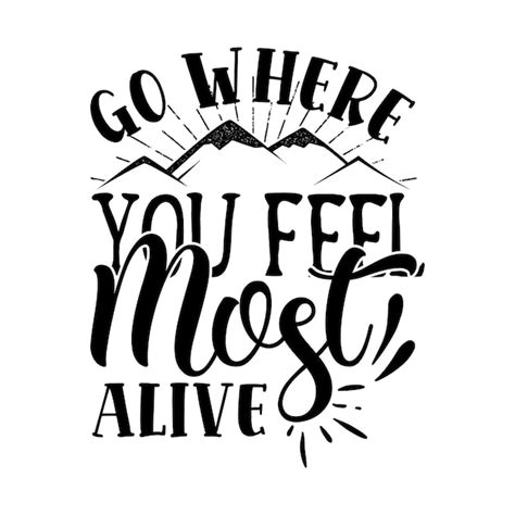 Premium Vector Go Where You Feel Most Alive Typography Tshirt And Svg