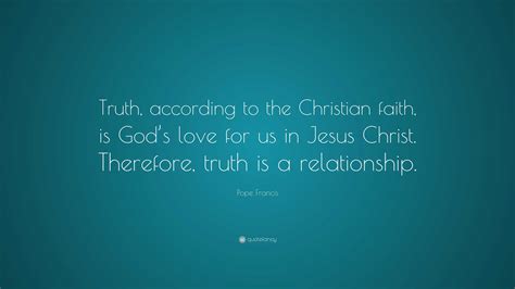 Pope Francis Quote Truth According To The Christian Faith Is Gods