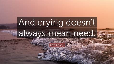 Ken Kesey Quote “and Crying Doesnt Always Mean Need ”