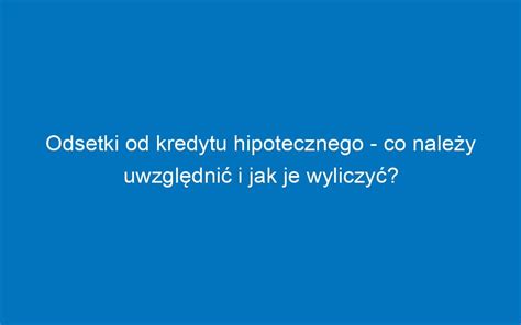 Jak Wyliczy Odsetki Od Kredytu Hipotecznego Wp Yw Koszt W I Stop