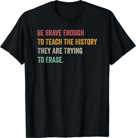 Be Brave Enough To Teach The History They Are Trying Erase T-Shirt