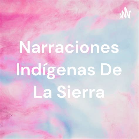 Narraciones Ind Genas De La Sierra Podcast On Spotify