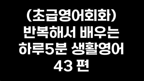 초급영어회화 반복해서 배우는 하루5분 생활영어 43편 Youtube