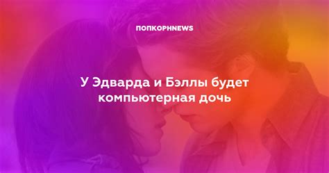 У Эдварда и Бэллы будет компьютерная дочь