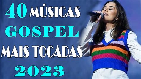 Louvores De Adoração 2023 Top 40 Músicas Gospel Mais Tocadas 2023 Hinos Evangélicos 2023