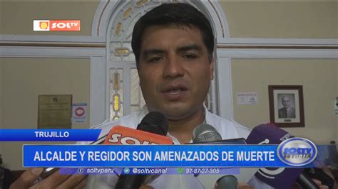 Trujillo Alcalde Y Regidor Son Amenazados De Muerte Soltv Peru