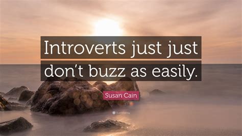 Susan Cain Quote Introverts Just Just Dont Buzz As Easily”