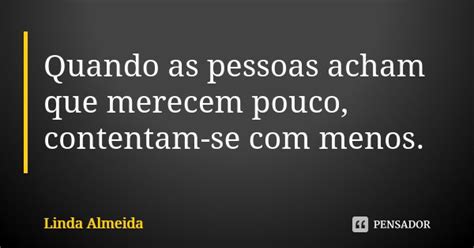 Quando As Pessoas Acham Que Merecem Linda Almeida Pensador