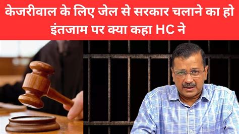 केजरीवाल के लिए जेल से सरकार चलाने का हो इंतजाम पर क्या कहा Hc ने Youtube