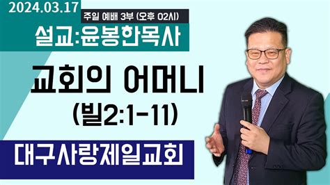 생방송 수어통역 대구사랑제일교회 주일 오후2시 예배 설교윤봉한목사 제목교회의 어머니 본문빌21~11 20240317