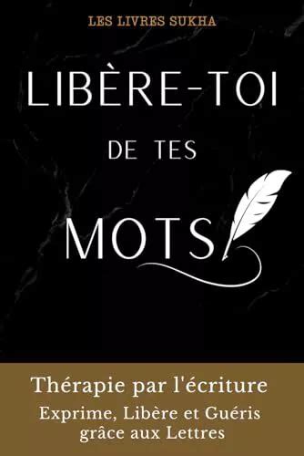 LIBÈRE TOI DE TES mots Thérapie par l écriture Exprime Libère et