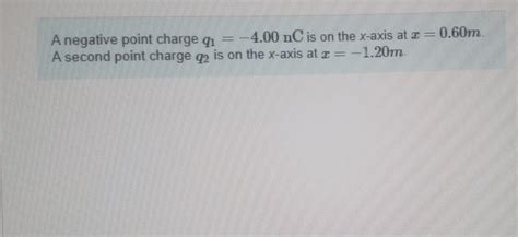 Solved A Negative Point Charge Q1 4 00nC Is On The X Axis Chegg