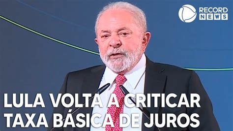 Lula Volta A Criticar A Taxa B Sica De Juros Do Brasil Youtube