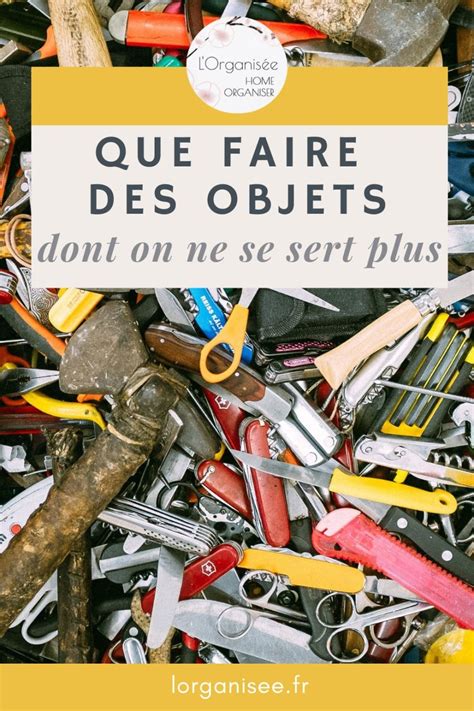 Que Faire Des Objets Dont On Ne Se Sert Plus Mes Conseils Lorganis E