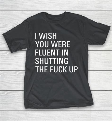 I Wish You Were Fluent In Shutting The Fuck Up Shirts WoopyTee